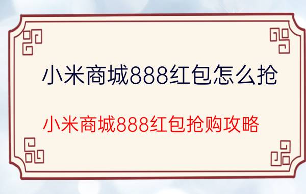 小米商城888红包怎么抢 小米商城888红包抢购攻略